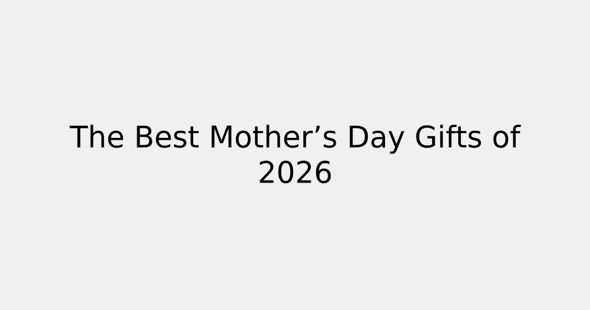 The Best Mother’s Day Gifts of 2026